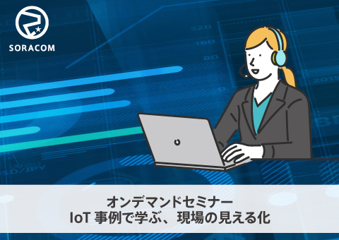 【オンデマンドセミナー】Hello SORACOM ～IoTで現場を見える化編～